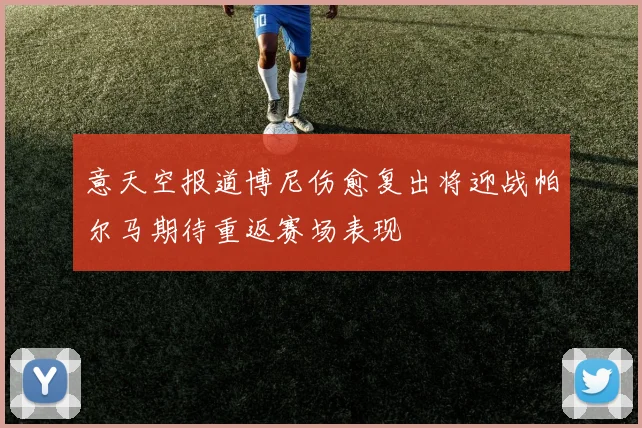 意天空报道博尼伤愈复出将迎战帕尔马期待重返赛场表现