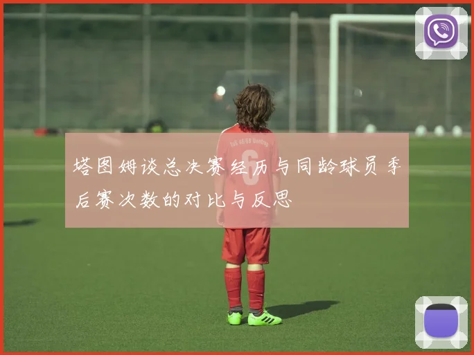塔图姆谈总决赛经历与同龄球员季后赛次数的对比与反思