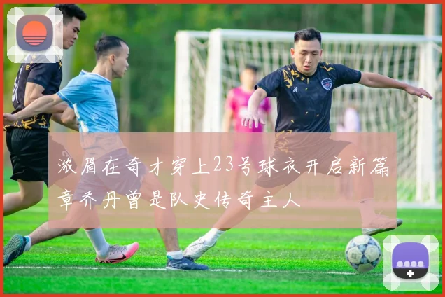 浓眉在奇才穿上23号球衣开启新篇章乔丹曾是队史传奇主人