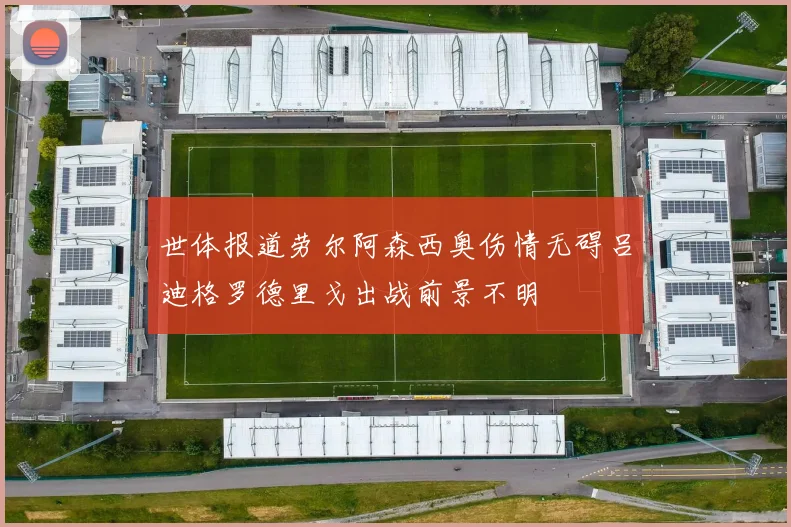世体报道劳尔阿森西奥伤情无碍吕迪格罗德里戈出战前景不明